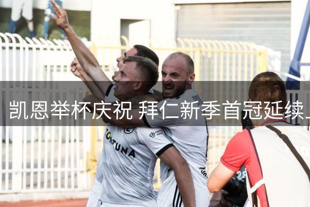凯恩举杯庆祝 拜仁新季首冠延续上赛季辉煌