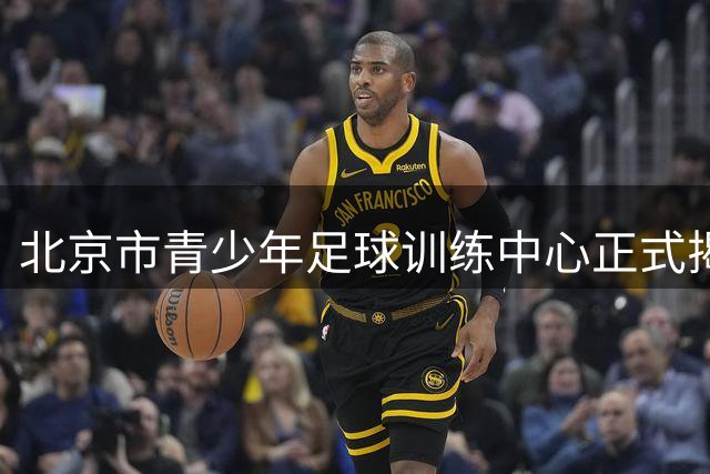 北京市青少年足球训练中心正式揭牌，青训工作提质升级