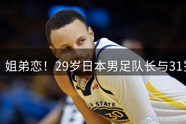 姐弟恋！29岁日本男足队长与31岁当红女演员恋爱1年 已考虑结婚
