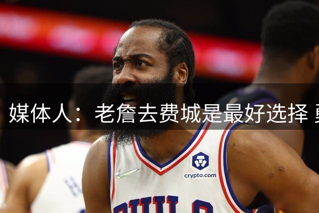 媒体人：老詹去费城是最好选择 勇热骑都有太多篮球以外话题等着