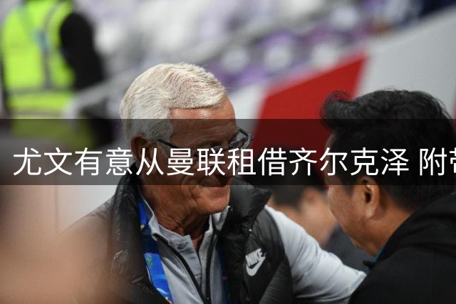 尤文有意从曼联租借齐尔克泽 附带3000万镑买断条款