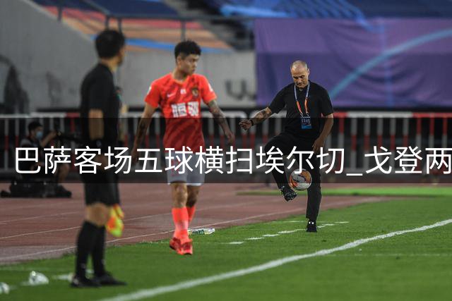 巴萨客场五球横扫埃尔切 戈登两助新星闪耀