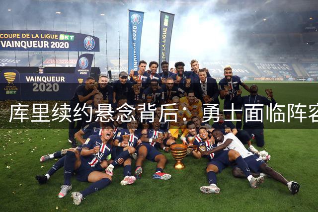 库里续约悬念背后：勇士面临阵容升级压力