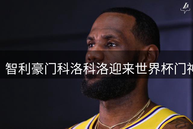 智利豪门科洛科洛迎来世界杯门神加盟