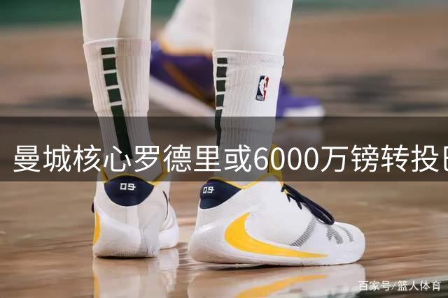 曼城核心罗德里或6000万镑转投巴萨 夏窗重磅交易一触即发