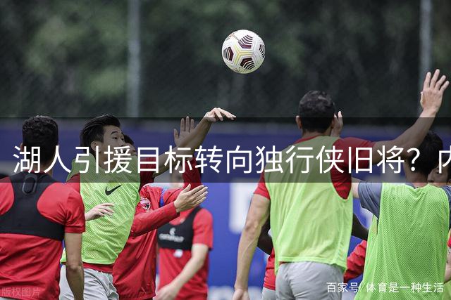湖人引援目标转向独行侠旧将？内部人士曝交易可能性渺茫