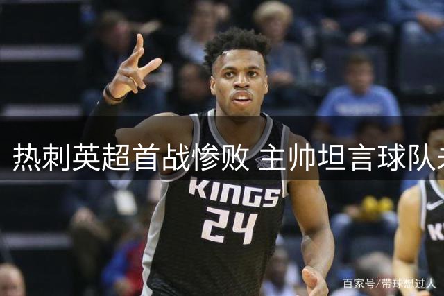 热刺英超首战惨败 主帅坦言球队未展斗志