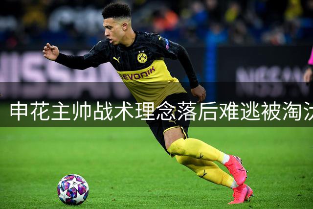 申花主帅战术理念落后难逃被淘汰命运