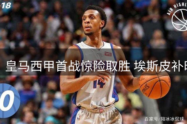 皇马西甲首战惊险取胜 埃斯皮补时绝杀救主