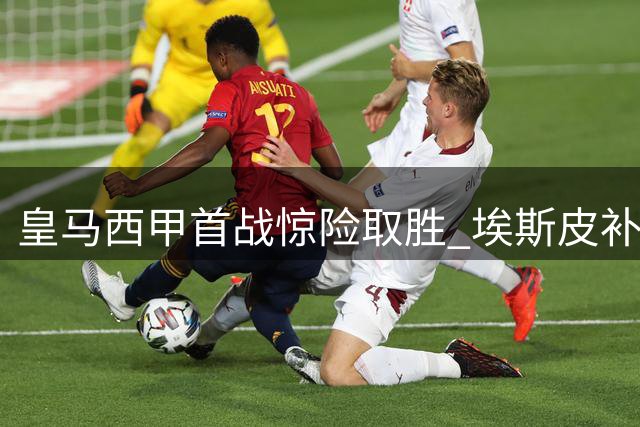 皇马西甲首战惊险取胜 埃斯皮补时绝杀救主