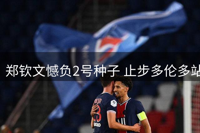 郑钦文憾负2号种子 止步多伦多站资格赛首轮